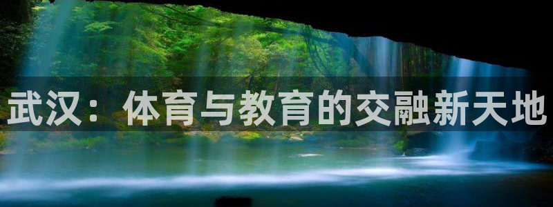 尊龙官网下载平台假的吗是真的吗吗:武汉:体育与教育的交融新天
