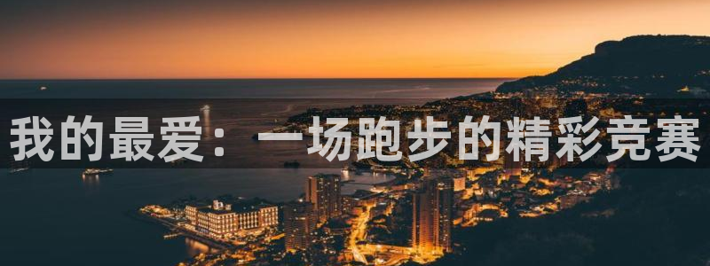 尊龙官网下载招商电话地址是多少:我的最爱:一场跑步的精彩竞赛